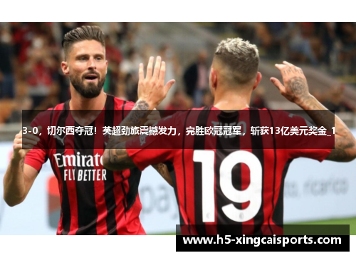 3-0，切尔西夺冠！英超劲旅震撼发力，完胜欧冠冠军，斩获13亿美元奖金_1